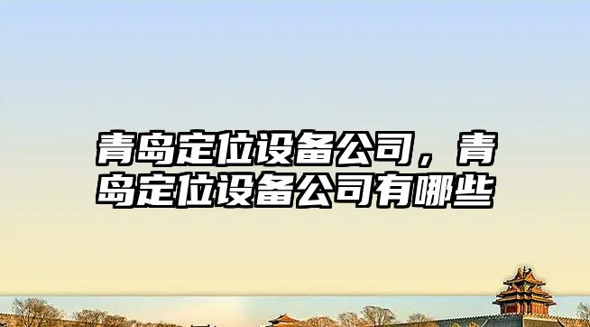 青島定位設備公司，青島定位設備公司有哪些