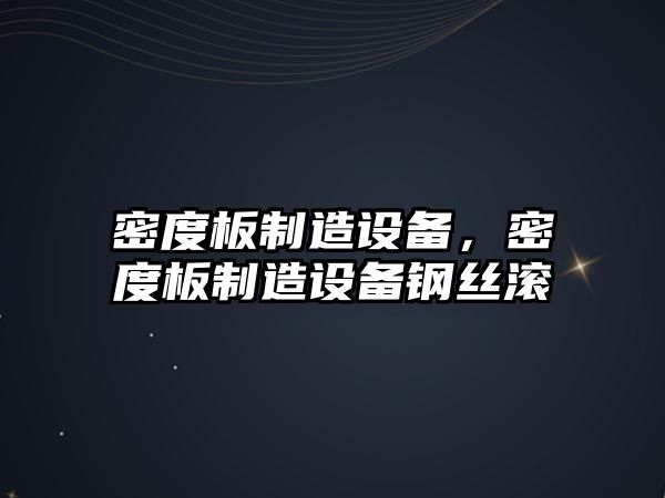 密度板制造設備，密度板制造設備鋼絲滾