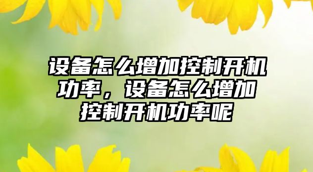設備怎么增加控制開(kāi)機功率，設備怎么增加控制開(kāi)機功率呢