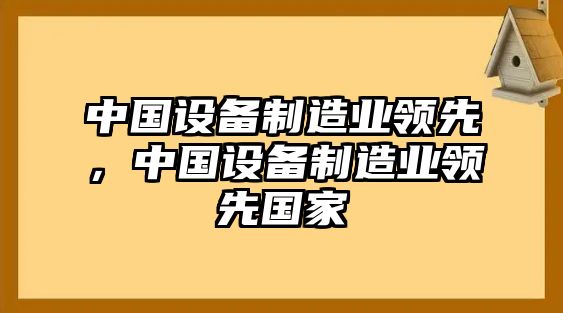 中國設備制造業(yè)領(lǐng)先，中國設備制造業(yè)領(lǐng)先國家