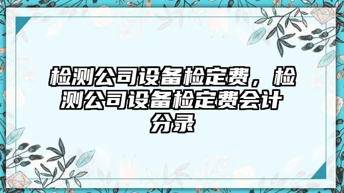 檢測公司設備檢定費，檢測公司設備檢定費會(huì )計分錄