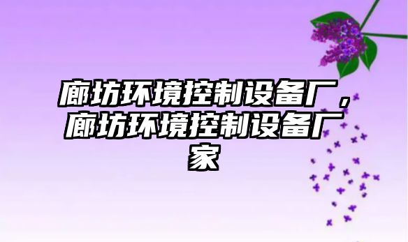 廊坊環(huán)境控制設備廠(chǎng)，廊坊環(huán)境控制設備廠(chǎng)家