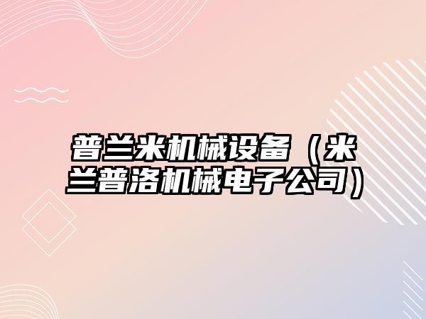 普蘭米機械設備（米蘭普洛機械電子公司）