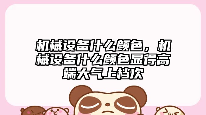 機械設備什么顏色，機械設備什么顏色顯得高端大氣上檔次