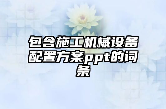 包含施工機械設備配置方案ppt的詞條