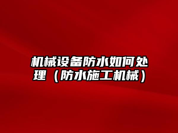 機械設備防水如何處理（防水施工機械）