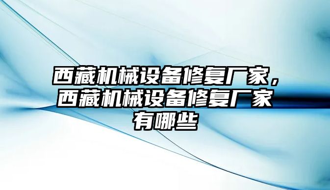 西藏機械設備修復廠(chǎng)家，西藏機械設備修復廠(chǎng)家有哪些