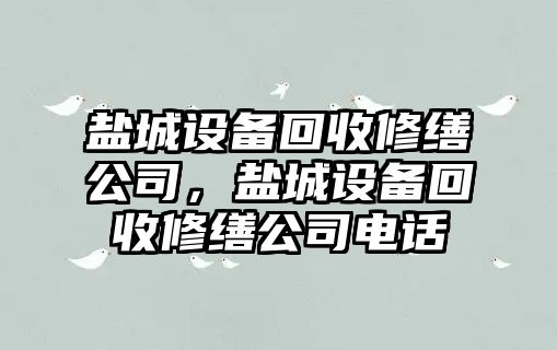 鹽城設備回收修繕公司，鹽城設備回收修繕公司電話(huà)