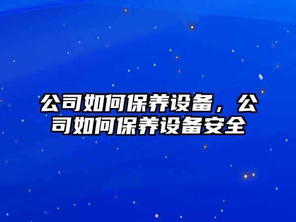 公司如何保養設備，公司如何保養設備安全