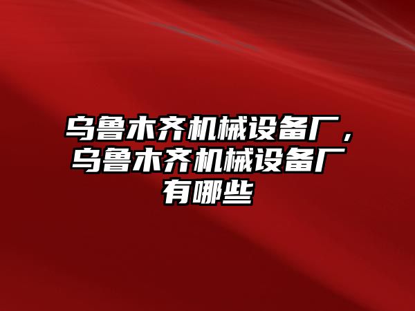 烏魯木齊機械設備廠(chǎng)，烏魯木齊機械設備廠(chǎng)有哪些