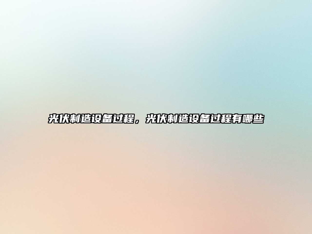 光伏制造設備過(guò)程，光伏制造設備過(guò)程有哪些