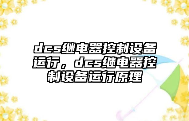 dcs繼電器控制設備運行，dcs繼電器控制設備運行原理
