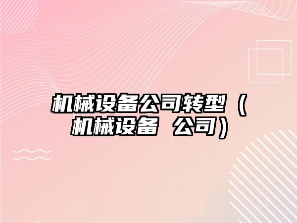 機械設備公司轉型（機械設備 公司）
