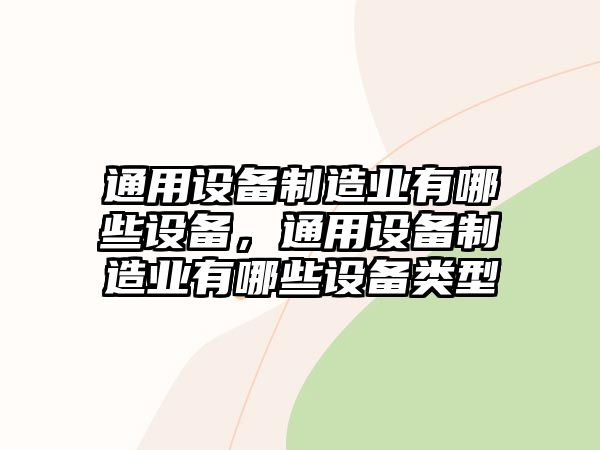 通用設備制造業(yè)有哪些設備，通用設備制造業(yè)有哪些設備類(lèi)型
