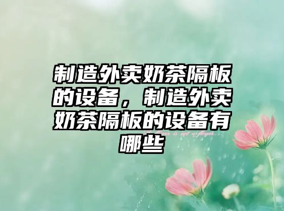 制造外賣(mài)奶茶隔板的設備，制造外賣(mài)奶茶隔板的設備有哪些