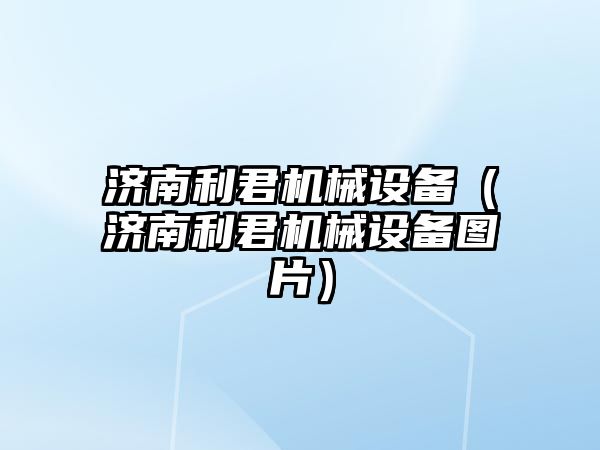 濟南利君機械設備（濟南利君機械設備圖片）