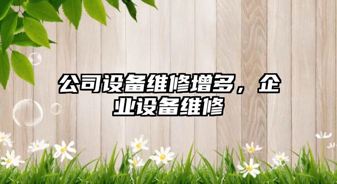 公司設備維修增多，企業(yè)設備維修