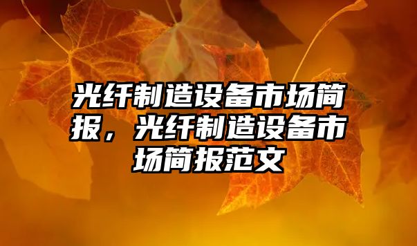 光纖制造設備市場(chǎng)簡(jiǎn)報，光纖制造設備市場(chǎng)簡(jiǎn)報范文