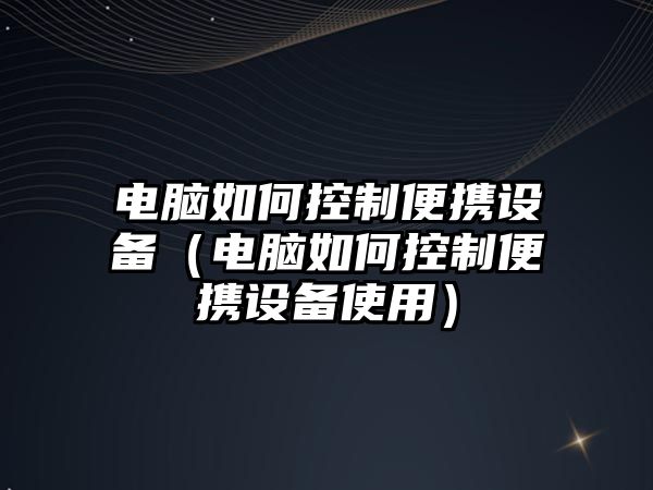 電腦如何控制便攜設備（電腦如何控制便攜設備使用）