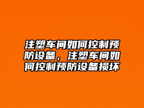 注塑車(chē)間如何控制預防設備，注塑車(chē)間如何控制預防設備損壞