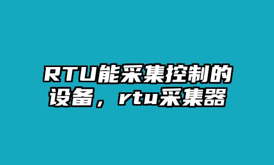 RTU能采集控制的設備，rtu采集器