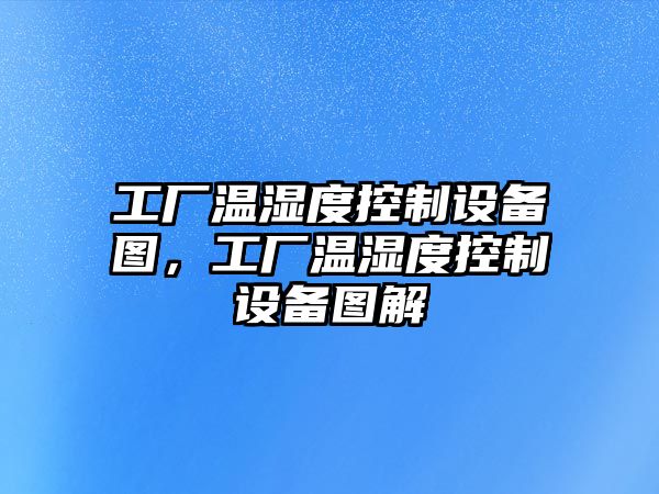 工廠(chǎng)溫濕度控制設備圖，工廠(chǎng)溫濕度控制設備圖解