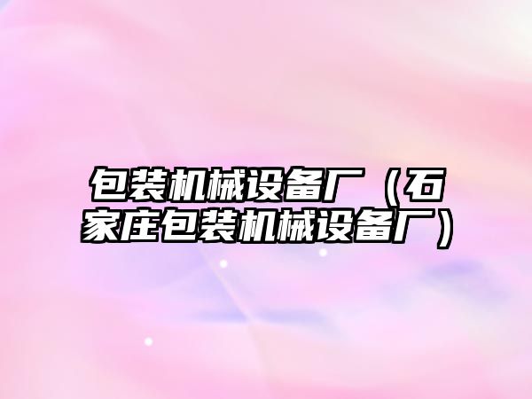 包裝機械設備廠(chǎng)（石家莊包裝機械設備廠(chǎng)）