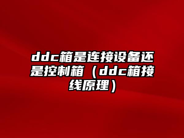 ddc箱是連接設備還是控制箱（ddc箱接線(xiàn)原理）