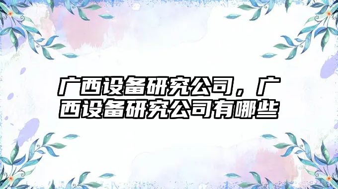 廣西設備研究公司，廣西設備研究公司有哪些