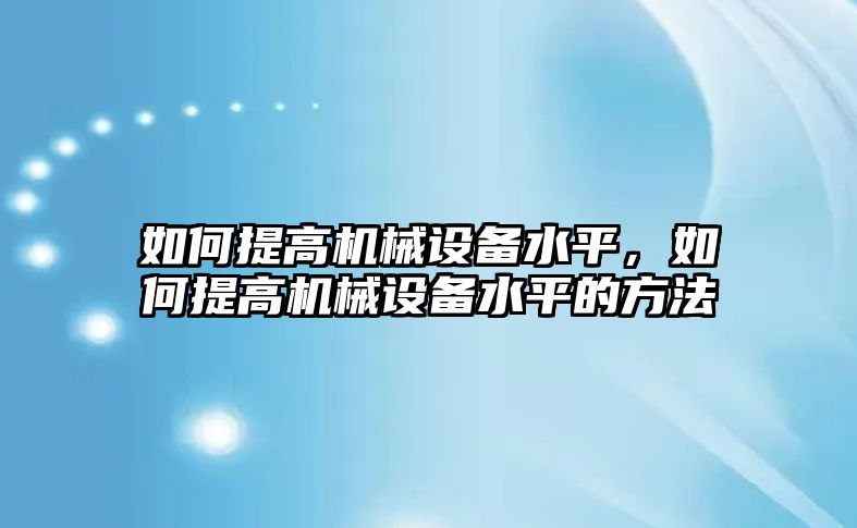 如何提高機械設備水平，如何提高機械設備水平的方法
