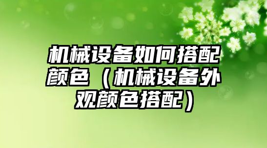 機械設備如何搭配顏色（機械設備外觀(guān)顏色搭配）