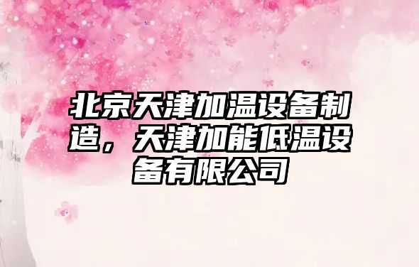 北京天津加溫設備制造，天津加能低溫設備有限公司