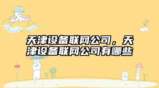 天津設備聯(lián)網(wǎng)公司，天津設備聯(lián)網(wǎng)公司有哪些
