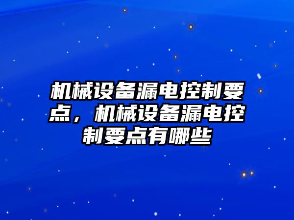 機械設備漏電控制要點(diǎn)，機械設備漏電控制要點(diǎn)有哪些