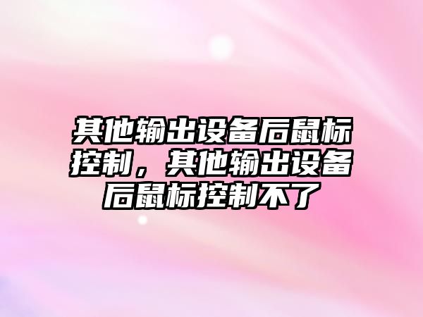 其他輸出設備后鼠標控制，其他輸出設備后鼠標控制不了