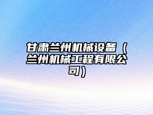 甘肅蘭州機械設備（蘭州機械工程有限公司）