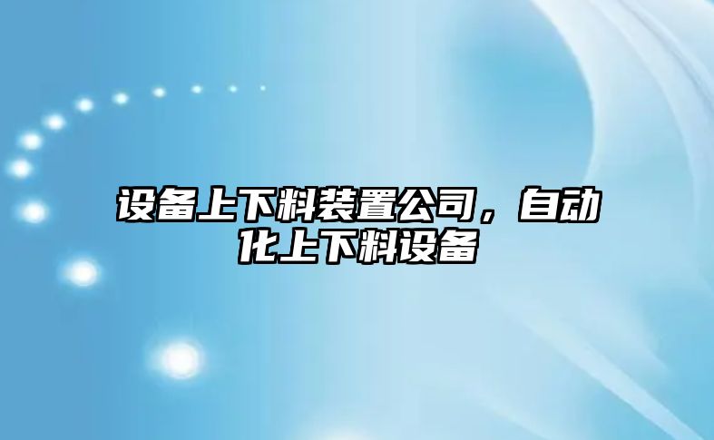 設備上下料裝置公司，自動(dòng)化上下料設備