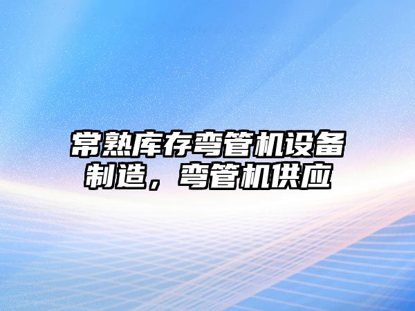 常熟庫存彎管機設備制造，彎管機供應