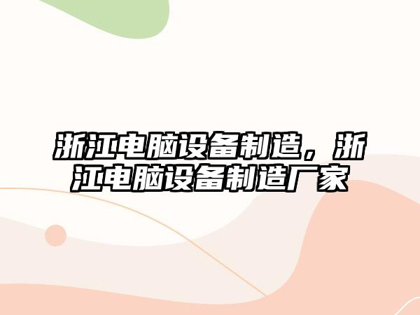 浙江電腦設備制造，浙江電腦設備制造廠(chǎng)家
