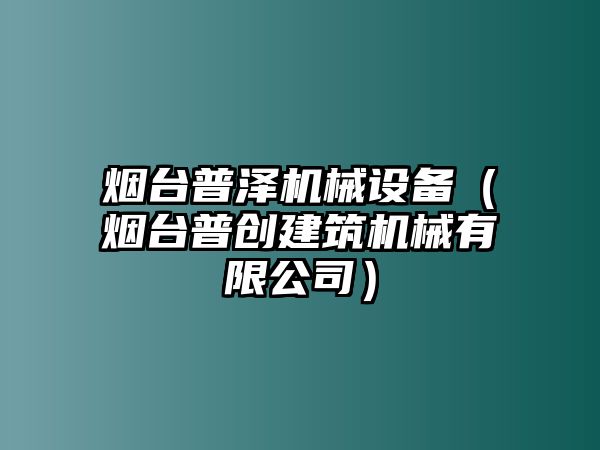 煙臺普澤機械設備（煙臺普創(chuàng  )建筑機械有限公司）