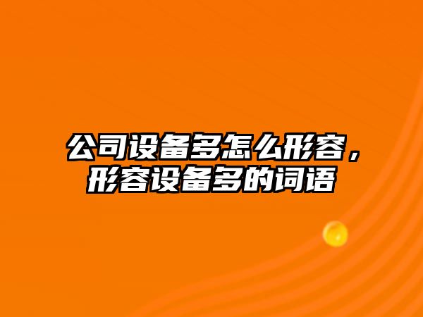 公司設備多怎么形容，形容設備多的詞語(yǔ)