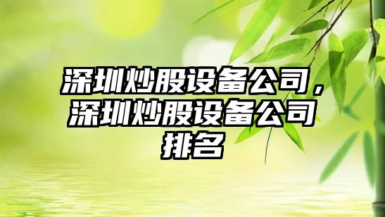 深圳炒股設備公司，深圳炒股設備公司排名