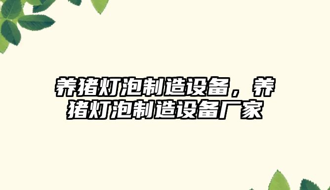 養豬燈泡制造設備，養豬燈泡制造設備廠(chǎng)家