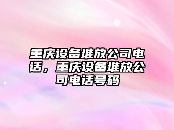 重慶設備堆放公司電話(huà)，重慶設備堆放公司電話(huà)號碼