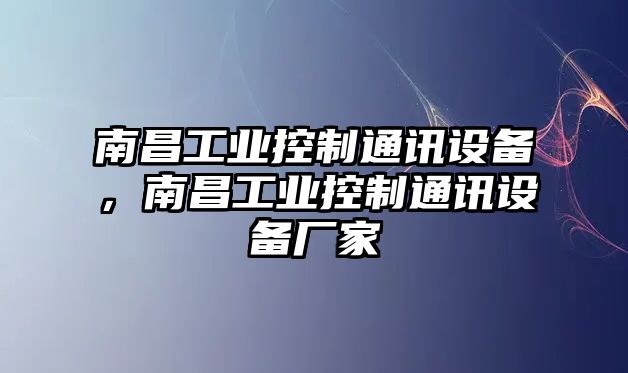 南昌工業(yè)控制通訊設備，南昌工業(yè)控制通訊設備廠(chǎng)家
