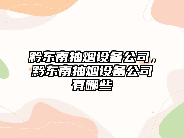黔東南抽煙設備公司，黔東南抽煙設備公司有哪些