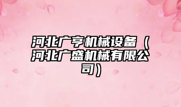 河北廣亨機械設備（河北廣盛機械有限公司）