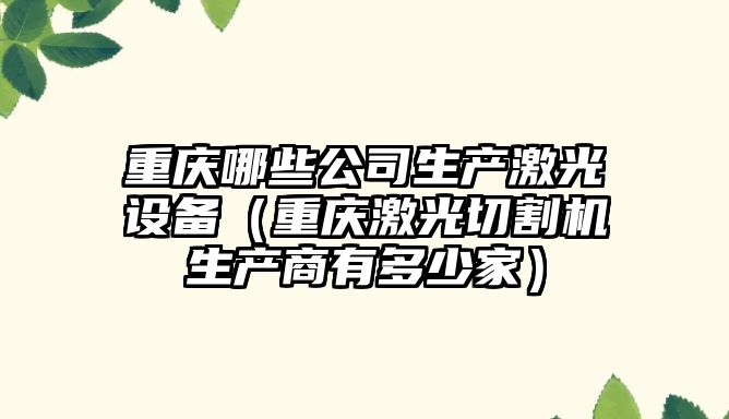 重慶哪些公司生產(chǎn)激光設備（重慶激光切割機生產(chǎn)商有多少家）