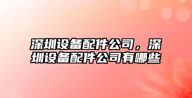 深圳設備配件公司，深圳設備配件公司有哪些