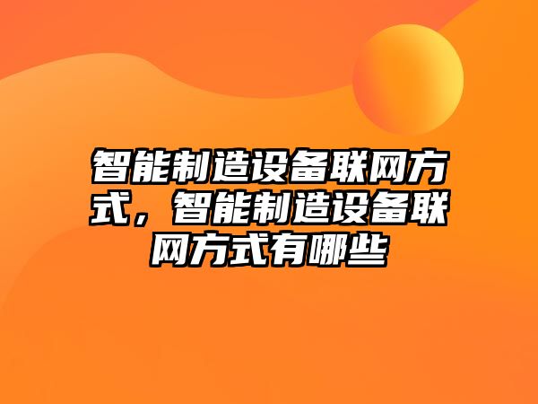 智能制造設備聯(lián)網(wǎng)方式，智能制造設備聯(lián)網(wǎng)方式有哪些